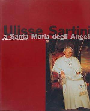 Ulisse Sartini a Santa Maria degli Angeli. 90 opere per il Giubileo