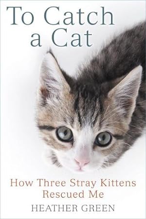 Seller image for To Catch a Cat: How Three Stray Kittens Rescued Me by Green, Heather [Paperback ] for sale by booksXpress