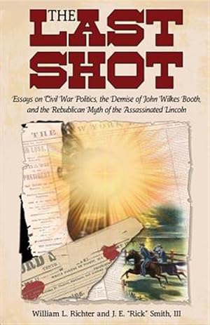 Immagine del venditore per The Last Shot: Essays on Civil War Politics, the Demise of John Wilkes Booth, and the Republican Myth of the Assassinated Lincoln venduto da GreatBookPrices