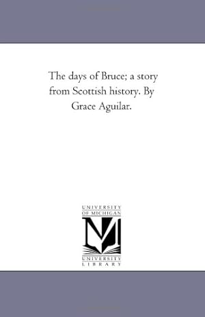 Bild des Verkufers fr The days of Bruce; a story from Scottish history. By Grace Aguilar. zum Verkauf von WeBuyBooks