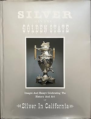 Silver in the Golden State: Images and Essays Celebrating the History and Art of Silver in Califo...