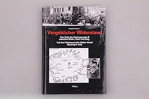 VERGEBLICHER WIDERSTAND. Das Ende der Heeresgruppe B zwischen Rhein, Ruhr und Sieg - Tod des Feld...