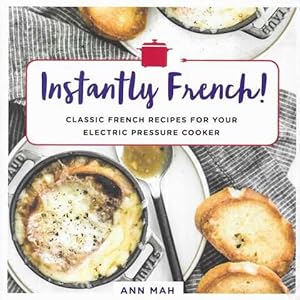 Instantly French! Classic French Recipes for Your Electric Pressure Cooker