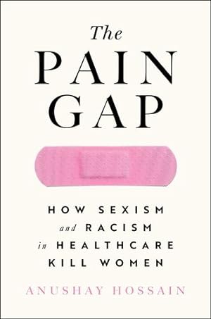 Seller image for The Pain Gap: How Sexism and Racism in Healthcare Kill Women by Hossain, Anushay [Paperback ] for sale by booksXpress