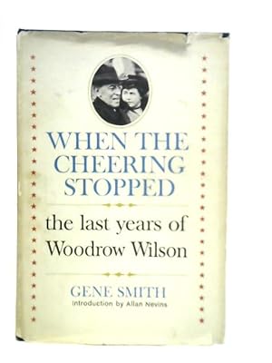 Seller image for When the Cheering Stopped. The Last Years of Woodrow Wilson for sale by World of Rare Books