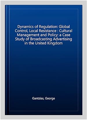 Seller image for Dynamics of Regulation: Global Control, Local Resistance : Cultural Management and Policy: a Case Study of Broadcasting Advertising in the United Kingdom for sale by GreatBookPricesUK