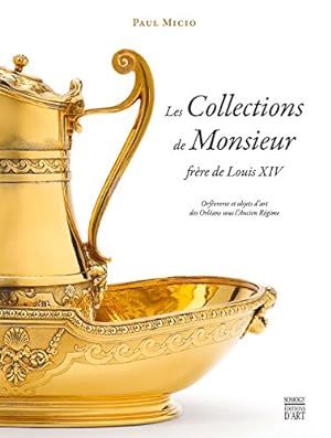 Les COLLECTIONS de Monsieur Frère de Louis XIV : orfèvrerie et objets d'art des Orléans sous l'An...