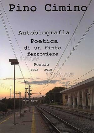 Autobiografia poetica di un finto ferroviere. Poesie 1995 - 2019