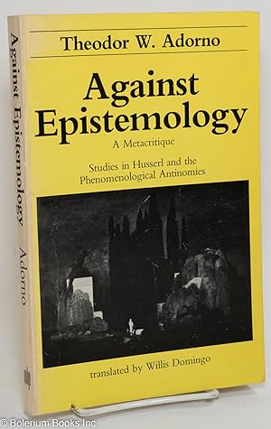 Against epistemology; a metacritique, studies in Husserl and the phenomenological antinomies