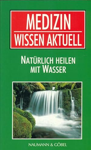 Natürlich heilen mit Wasser. Bäder, Güsse, Wickel.