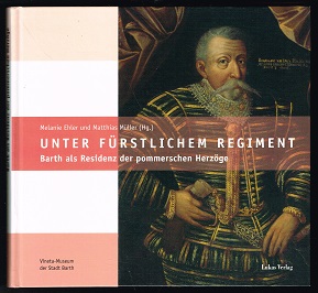 Unter fürstlichem Regiment: Barth als Residenz der pommerschen Herzöge [Begleitbuch zur gleichnam...