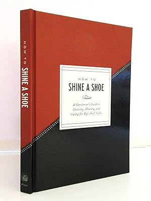 How to Shine a Shoe: A Gentleman's Guide to Choosing, Wearing, and Caring for Top-Shelf Styles (H...