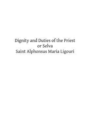 Seller image for Dignity and Duties of the Priest or Selva : A Collection of Materials for Ecclesiastical Retreats. Rule of Life and Spiritual Rules for sale by GreatBookPrices