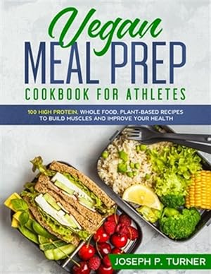 Seller image for Vegan Meal Prep Cookbook for Athletes: 100 High Protein, Whole Food, Plant Based Recipes to Build Muscles and Improve Your Health (with pictures) for sale by GreatBookPrices