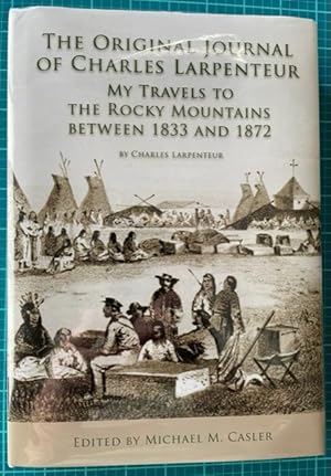 THE ORIGINAL JOURNAL OF CHARLES LARPENTEUR: My Travels to the Rocky Mountains Between 1833 and 18...