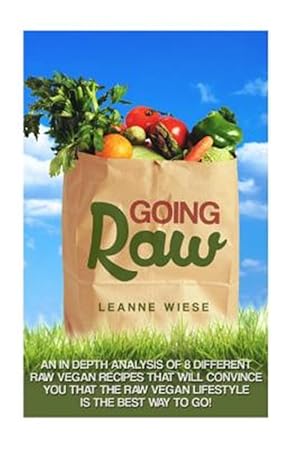 Bild des Verkufers fr Going Raw : An In-depth Analysis of 8 Different Raw Vegan Recipes That Will Convince You That the Raw Vegan Lifestyle Is the Best Way to Go zum Verkauf von GreatBookPrices