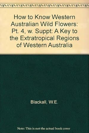 Seller image for How to Know Western Australian Wild Flowers: Pt. 4, w. Suppt: A Key to the Extratropical Regions of Western Australia (How to Know Western Australian . Extratropical Regions of Western Australia) for sale by WeBuyBooks