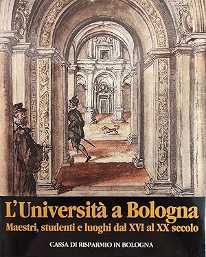 L'UNIVERSITA' A BOLOGNA. MAESTRI, STUDENTI E LUOGHI DAL XVI AL XX SECOLO