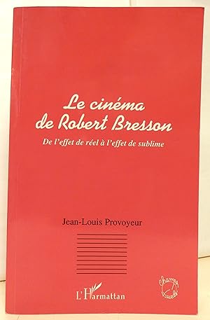 Le Cinéma de Robert Bresson. De l'effet de réel à l'effet de sublime.