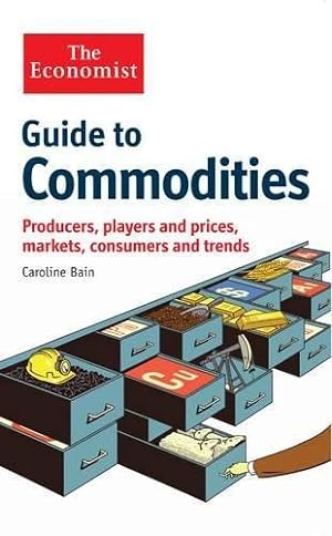 Imagen del vendedor de The Economist Guide to Commodities: Producers, Players and Prices; Markets, Consumers and Trends a la venta por WeBuyBooks