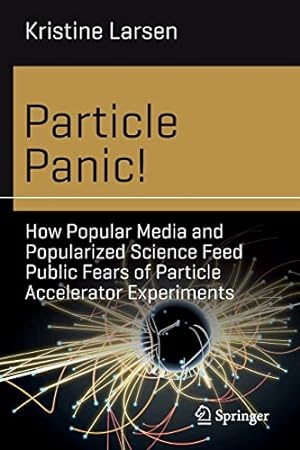 Bild des Verkufers fr Particle Panic!: How Popular Media and Popularized Science Feed Public Fears of Particle Accelerator Experiments (Science and Fiction) zum Verkauf von WeBuyBooks