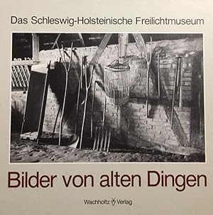 Bilder von alten Dingen. Das Schleswig-Holstein. Freilichtmuseum. [Die Texte u. Kommentare erstel...