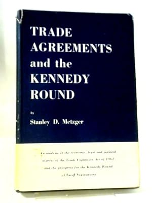 Image du vendeur pour Trade Agreements And The Kennedy Round ~ An Analysis Of The Economic, Legal and Political Aspects Of The Trade Expansion Act of 1962 and The Prospects For The Kennedy Round Of Tariff Negotiations mis en vente par World of Rare Books