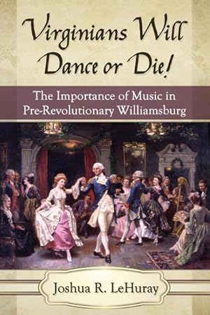 Seller image for Virginians Will Dance or Die! : The Importance of Music in Pre-Revolutionary Williamsburg for sale by AHA-BUCH GmbH