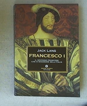 Francesco I. Il sovrano francese che s'innamorò dell'Italia
