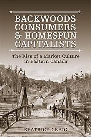 Bild des Verkufers fr Backwoods Consumers and Homespun Capitalists: The Rise of a Market Culture in Eastern Canada zum Verkauf von WeBuyBooks