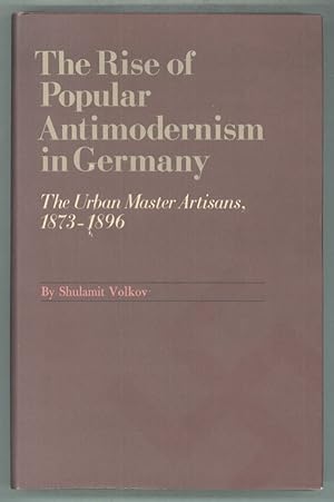 Bild des Verkufers fr THE RISE OF POPULAR ANTIMODERNISM IN GERMANY: THE URBAN MASTER ARTISANS, 1873-1896 zum Verkauf von Currey, L.W. Inc. ABAA/ILAB