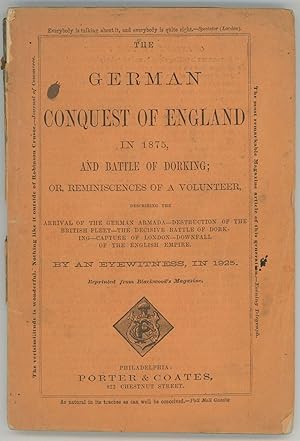 Image du vendeur pour THE GERMAN CONQUEST OF ENGLAND IN 1875, AND BATTLE OF DORKING; OR, REMINISCENCES OF A VOLUNTEER, DESCRIBING THE ARRIVAL OF THE GERMAN ARMADA -- DESTRUCTION OF THE BRITISH FLEET -- THE DECISIVE BATTLE OF DORKING -- CAPTURE OF LONDON -- DOWNFALL OF THE ENGLISH EMPIRE. By an Eyewitness, in 1925. Reprinted from Blackwood's Magazine mis en vente par Currey, L.W. Inc. ABAA/ILAB