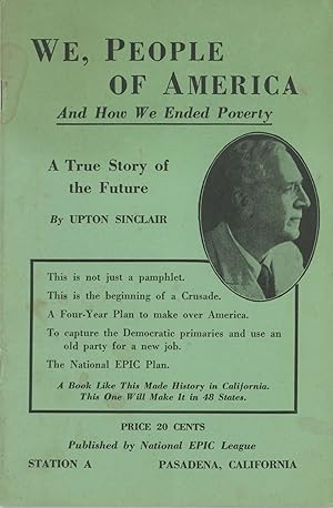 Bild des Verkufers fr WE, PEOPLE OF AMERICA AND HOW WE ENDED POVERTY. A TRUE STORY OF THE FUTURE . A BOOK LIKE THIS MADE HISTORY IN CALIFORNIA. THIS ONE WILL MAKE IT IN 48 STATES. PRICE 20 CENTS. PUBLISHED BY NATIONAL EPIC LEAGUE . [cover title] zum Verkauf von Currey, L.W. Inc. ABAA/ILAB