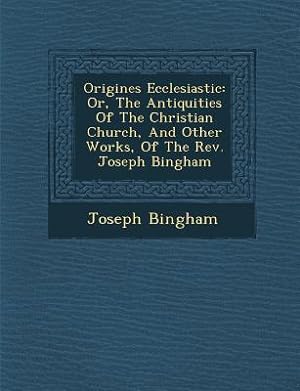 Seller image for Origines Ecclesiastic: Or, the Antiquities of the Christian Church, and Other Works, of the REV. Joseph Bingham (Paperback or Softback) for sale by BargainBookStores
