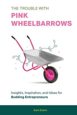 Image du vendeur pour The Trouble with Pink Wheelbarrows: Insight, Inspiration, and Ideas for Budding Entrepreneurs (Paperback or Softback) mis en vente par BargainBookStores