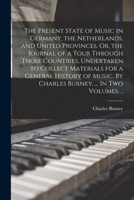 Bild des Verkufers fr The Present State of Music in Germany, the Netherlands, and United Provinces. Or, the Journal of a Tour Through Those Countries, Undertaken to Collect (Paperback or Softback) zum Verkauf von BargainBookStores