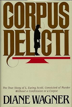 CORPUS DELICTI ~ The True Story Of L Ewing Scott, Convicted Of Murder Without A Confession Or A C...