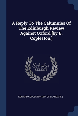 Image du vendeur pour A Reply To The Calumnies Of The Edinburgh Review Against Oxford [by E. Copleston.] (Paperback or Softback) mis en vente par BargainBookStores