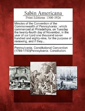 Seller image for Minutes of the Convention of the Commonwealth of Pennsylvania: Which Commenced at Philadelhpia, on Tuesday the Twenty-Fourth Day of November, in the Y (Paperback or Softback) for sale by BargainBookStores