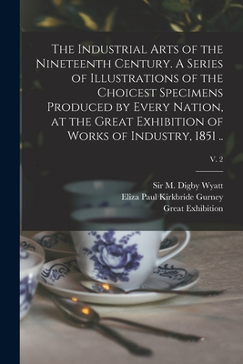 Seller image for The Industrial Arts of the Nineteenth Century. A Series of Illustrations of the Choicest Specimens Produced by Every Nation, at the Great Exhibition o (Paperback or Softback) for sale by BargainBookStores