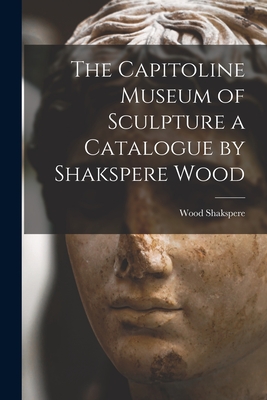 Seller image for The Capitoline Museum of Sculpture a Catalogue by Shakspere Wood (Paperback or Softback) for sale by BargainBookStores