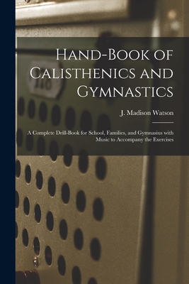 Seller image for Hand-book of Calisthenics and Gymnastics: a Complete Drill-book for School, Families, and Gymnasius With Music to Accompany the Exercises (Paperback or Softback) for sale by BargainBookStores
