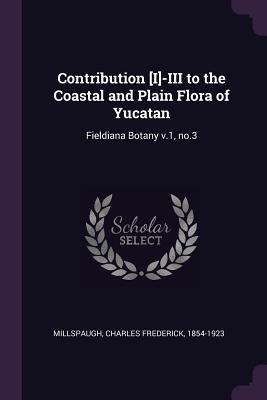 Bild des Verkufers fr Contribution [I]-III to the Coastal and Plain Flora of Yucatan: Fieldiana Botany v.1, no.3 (Paperback or Softback) zum Verkauf von BargainBookStores