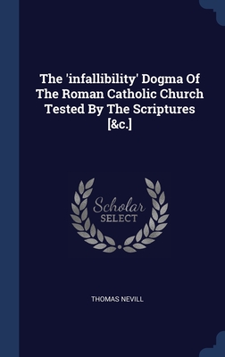 Seller image for The 'infallibility' Dogma Of The Roman Catholic Church Tested By The Scriptures [&c.] (Hardback or Cased Book) for sale by BargainBookStores