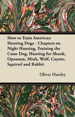 Seller image for How to Train American Hunting Dogs - Chapters on Night Hunting, Training the Coon Dog, Hunting for Skunk, Opossum, Mink, Wolf, Coyote, Squirrel and Ra (Paperback or Softback) for sale by BargainBookStores
