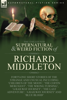 Immagine del venditore per The Collected Supernatural and Weird Fiction of Richard Middleton: Forty-One Short Stories of the Strange and Unusual Including 'Children of the Moon' (Hardback or Cased Book) venduto da BargainBookStores