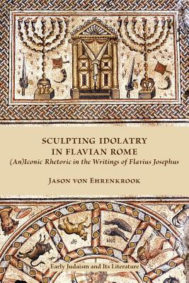 Bild des Verkufers fr Sculpting Idolatry in Flavian Rome: (An)Iconic Rhetoric in the Writings of Flavius Josephus (Paperback or Softback) zum Verkauf von BargainBookStores