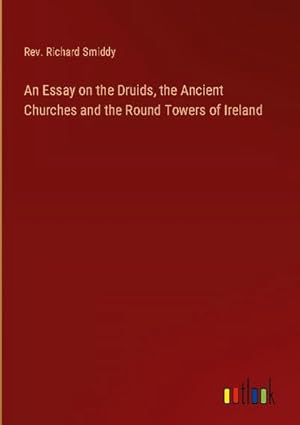 Imagen del vendedor de An Essay on the Druids, the Ancient Churches and the Round Towers of Ireland a la venta por AHA-BUCH GmbH