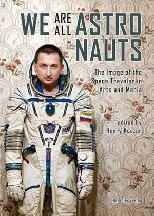 Imagen del vendedor de We Are All Astronauts : The Image of the Space Traveler in Arts and Media a la venta por AHA-BUCH GmbH