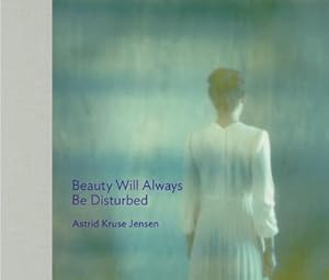 Seller image for Astrid Kruse Jensen : BEAUTY WILL ALWAYS BE DISTURBED for sale by AHA-BUCH GmbH